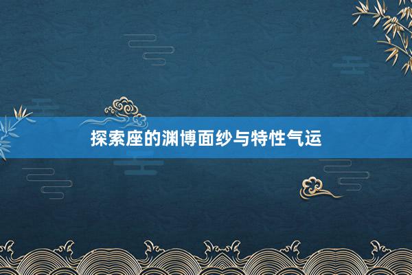 探索座的渊博面纱与特性气运