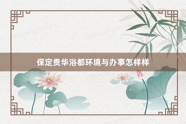 保定贵华浴都环境与办事怎样样
