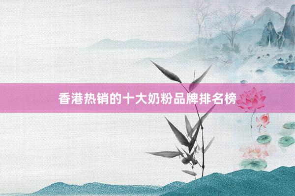 香港热销的十大奶粉品牌排名榜