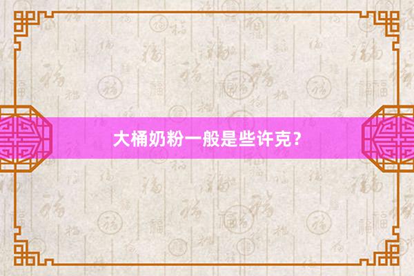 大桶奶粉一般是些许克？