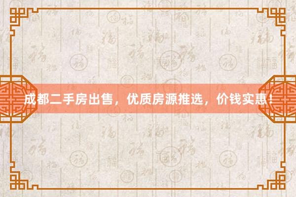 成都二手房出售，优质房源推选，价钱实惠！
