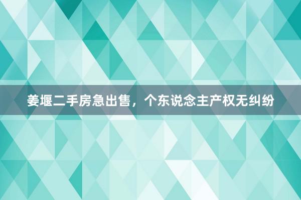 姜堰二手房急出售，个东说念主产权无纠纷