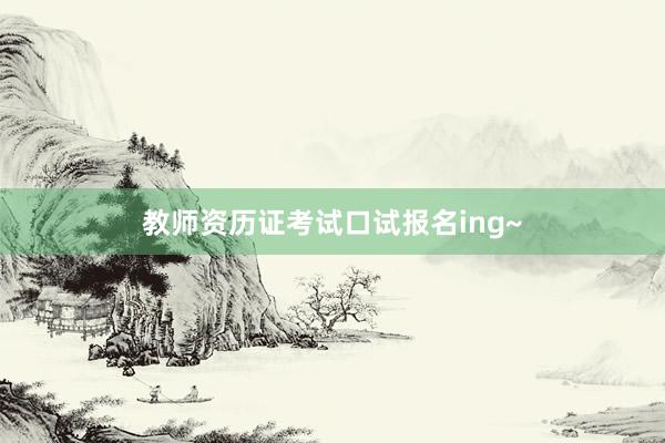 教师资历证考试口试报名ing~