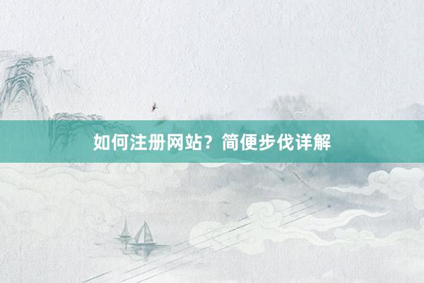 如何注册网站？简便步伐详解