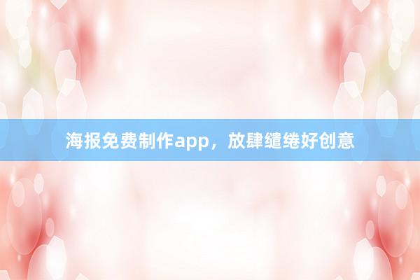 海报免费制作app，放肆缱绻好创意