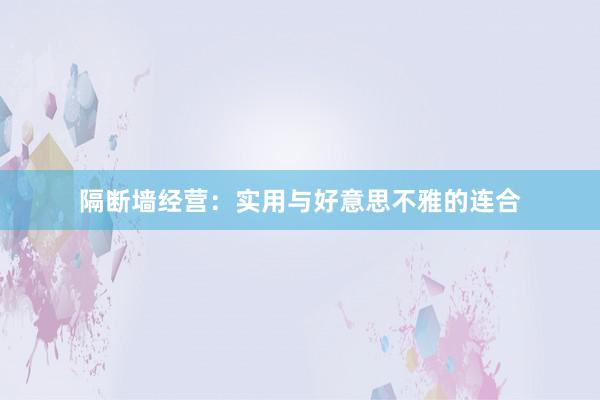 隔断墙经营：实用与好意思不雅的连合